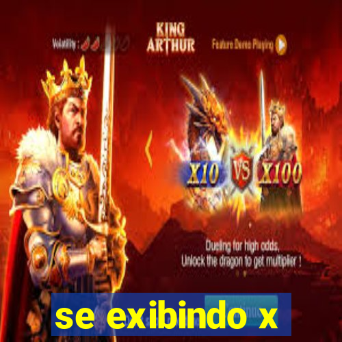 se exibindo x